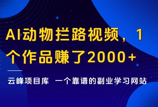 抖音爆火的AI动物拦路视频，1个作品赚了2000+，3分钟教会你！_云峰项目库