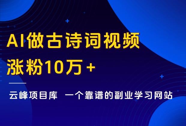 用AI做古诗词视频，涨粉10万+，我用3分钟教会你制作！_云峰项目库