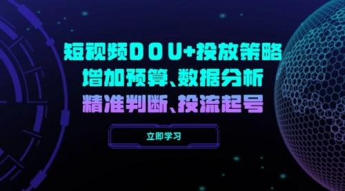 短视频DOU+投放策略，增加预算、数据分析、精准判断，投流起号_云峰项目库